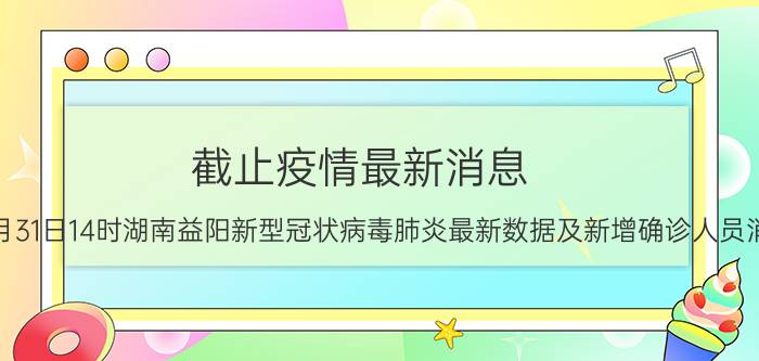 截止疫情最新消息 2022年08月31日14时湖南益阳新型冠状病毒肺炎最新数据及新增确诊人员消息速报